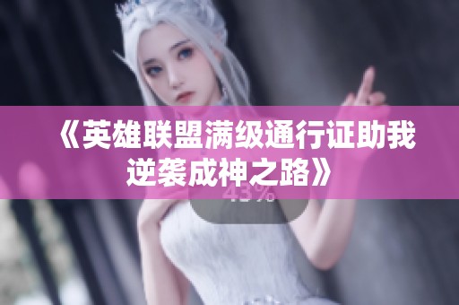 《英雄联盟满级通行证助我逆袭成神之路》