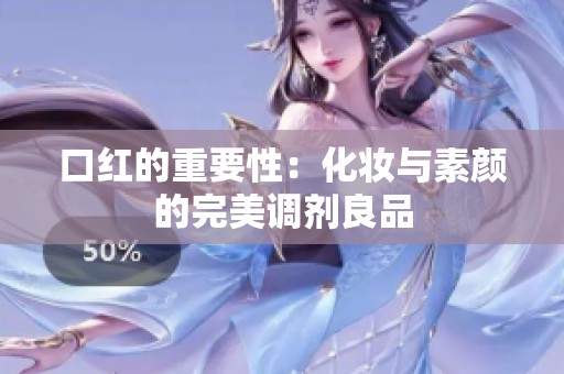 口红的重要性：化妆与素颜的完美调剂良品