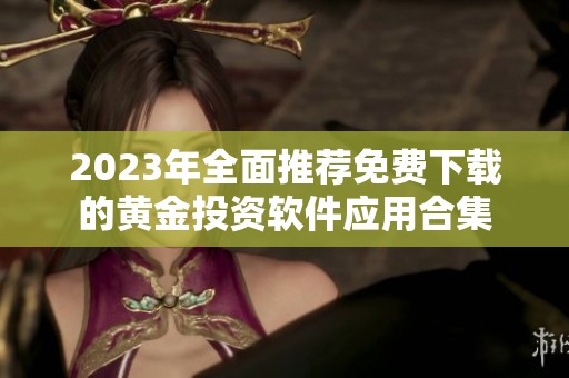 2023年全面推荐免费下载的黄金投资软件应用合集