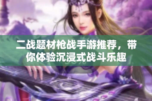 二战题材枪战手游推荐，带你体验沉浸式战斗乐趣