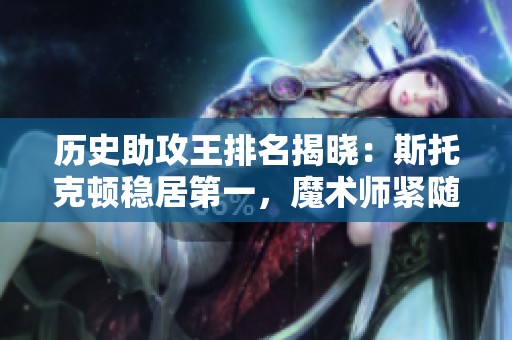 历史助攻王排名揭晓：斯托克顿稳居第一，魔术师紧随其后，保罗再创佳绩