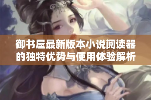御书屋最新版本小说阅读器的独特优势与使用体验解析