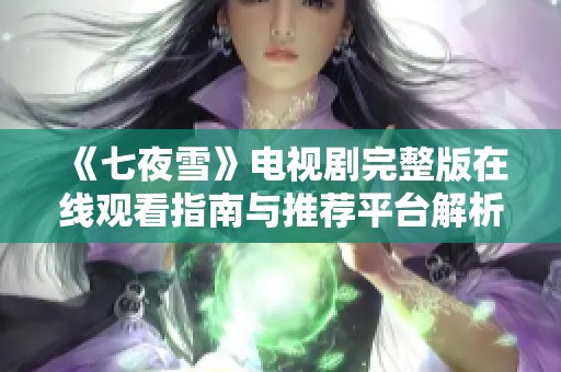 《七夜雪》电视剧完整版在线观看指南与推荐平台解析