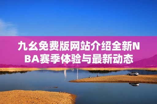 九幺免费版网站介绍全新NBA赛季体验与最新动态