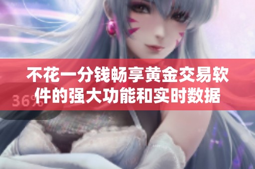 不花一分钱畅享黄金交易软件的强大功能和实时数据