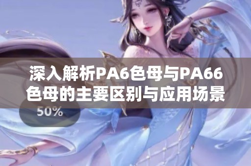 深入解析PA6色母与PA66色母的主要区别与应用场景