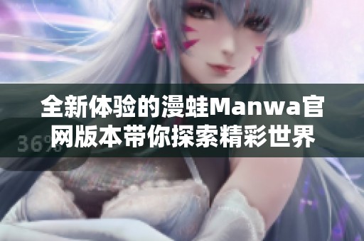 全新体验的漫蛙Manwa官网版本带你探索精彩世界