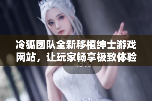 冷狐团队全新移植绅士游戏网站，让玩家畅享极致体验