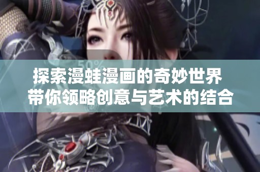 探索漫蛙漫画的奇妙世界 带你领略创意与艺术的结合