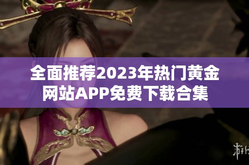 全面推荐2023年热门黄金网站APP免费下载合集