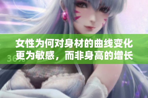 女性为何对身材的曲线变化更为敏感，而非身高的增长