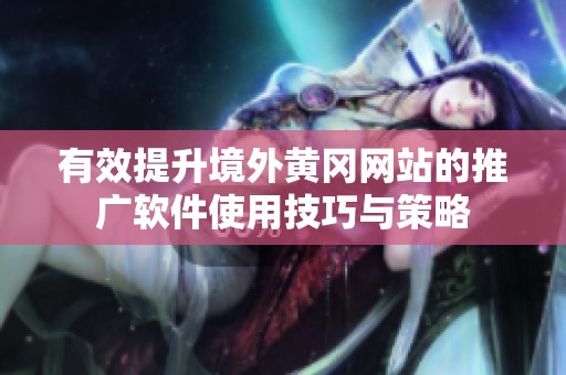 有效提升境外黄冈网站的推广软件使用技巧与策略