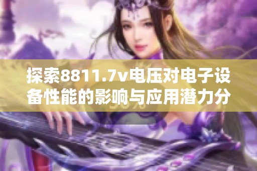探索8811.7v电压对电子设备性能的影响与应用潜力分析