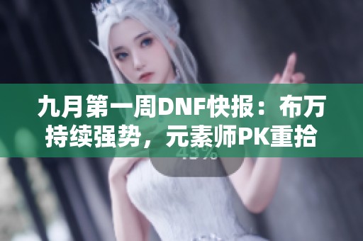 九月第一周DNF快报：布万持续强势，元素师PK重拾巅峰荣耀
