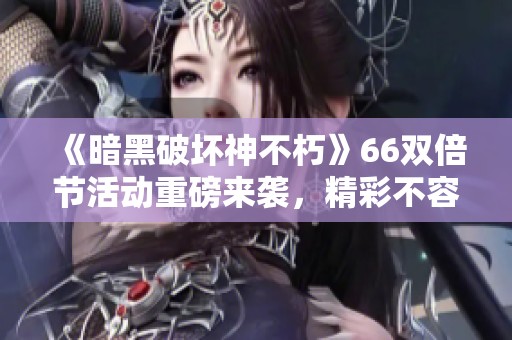 《暗黑破坏神不朽》66双倍节活动重磅来袭，精彩不容错过
