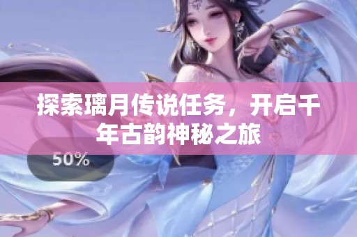 探索璃月传说任务，开启千年古韵神秘之旅