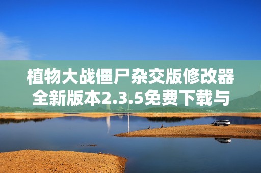 植物大战僵尸杂交版修改器全新版本2.3.5免费下载与使用指南