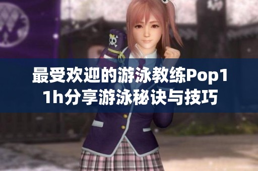 最受欢迎的游泳教练Pop11h分享游泳秘诀与技巧