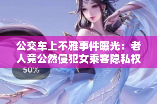 公交车上不雅事件曝光：老人竟公然侵犯女乘客隐私权