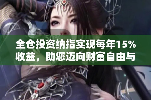 全仓投资纳指实现每年15%收益，助您迈向财富自由与崩盘风险