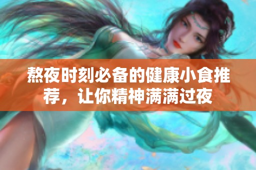 熬夜时刻必备的健康小食推荐，让你精神满满过夜