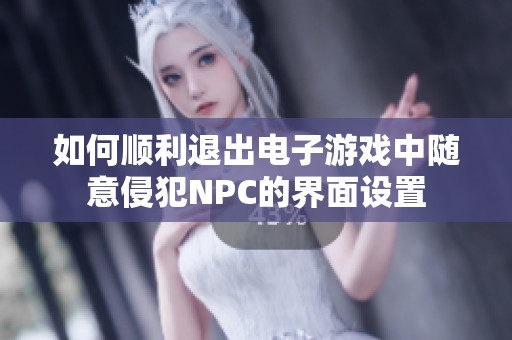 如何顺利退出电子游戏中随意侵犯NPC的界面设置