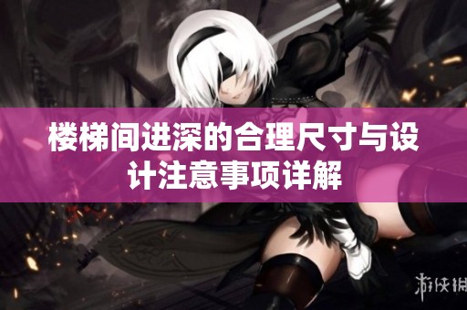 楼梯间进深的合理尺寸与设计注意事项详解