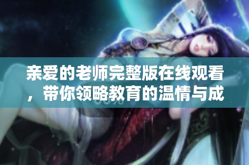 亲爱的老师完整版在线观看，带你领略教育的温情与成长
