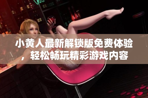小黄人最新解锁版免费体验，轻松畅玩精彩游戏内容