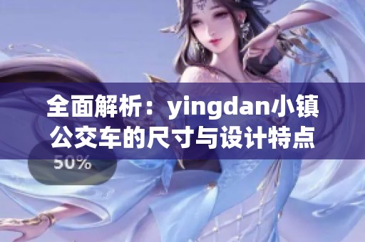全面解析：yingdan小镇公交车的尺寸与设计特点