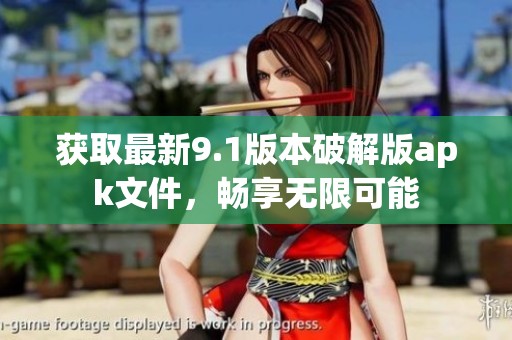 获取最新9.1版本破解版apk文件，畅享无限可能
