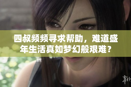 四叔频频寻求帮助，难道盛年生活真如梦幻般艰难？