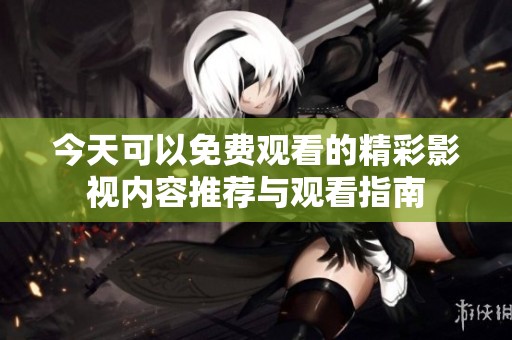今天可以免费观看的精彩影视内容推荐与观看指南