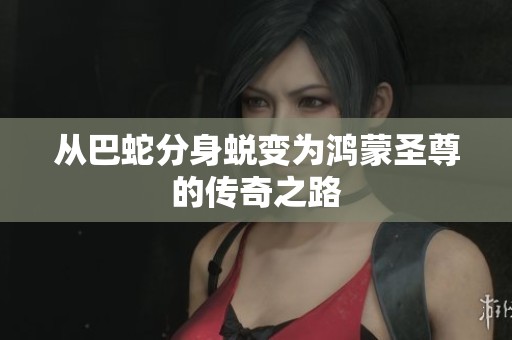 从巴蛇分身蜕变为鸿蒙圣尊的传奇之路