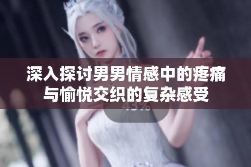 深入探讨男男情感中的疼痛与愉悦交织的复杂感受