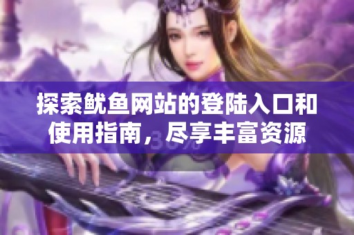 探索鱿鱼网站的登陆入口和使用指南，尽享丰富资源