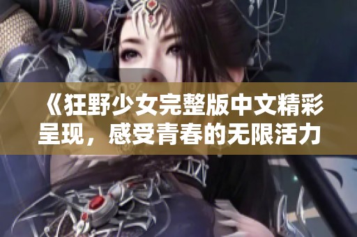 《狂野少女完整版中文精彩呈现，感受青春的无限活力》