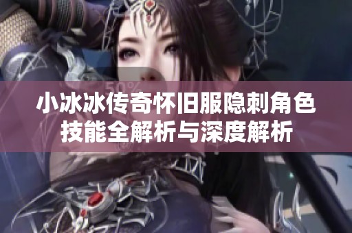 小冰冰传奇怀旧服隐刺角色技能全解析与深度解析