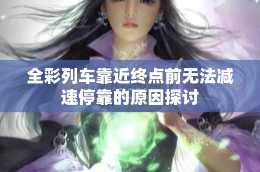 全彩列车靠近终点前无法减速停靠的原因探讨