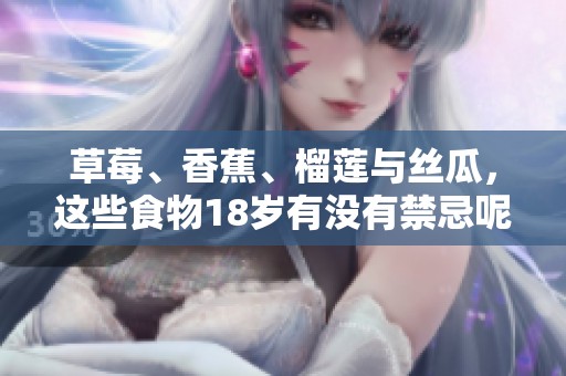 草莓、香蕉、榴莲与丝瓜，这些食物18岁有没有禁忌呢