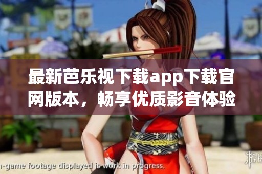 最新芭乐视下载app下载官网版本，畅享优质影音体验
