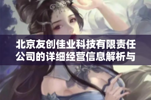 北京友创佳业科技有限责任公司的详细经营信息解析与分析