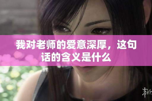 我对老师的爱意深厚，这句话的含义是什么