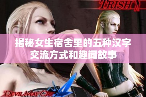 揭秘女生宿舍里的五种汉字交流方式和趣闻故事