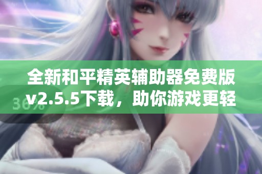 全新和平精英辅助器免费版v2.5.5下载，助你游戏更轻松
