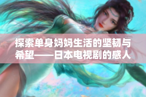探索单身妈妈生活的坚韧与希望——日本电视剧的感人故事