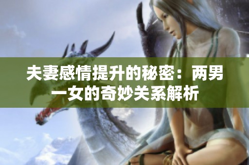 夫妻感情提升的秘密：两男一女的奇妙关系解析