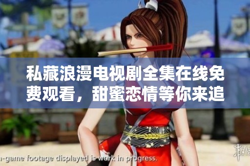 私藏浪漫电视剧全集在线免费观看，甜蜜恋情等你来追剧