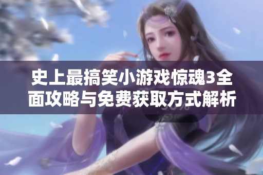 史上最搞笑小游戏惊魂3全面攻略与免费获取方式解析
