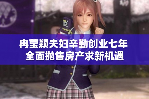 冉莹颖夫妇辛勤创业七年 全面抛售房产求新机遇